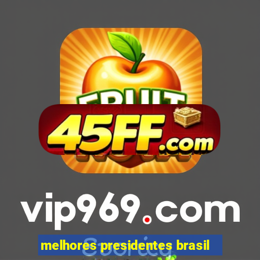 melhores presidentes brasil